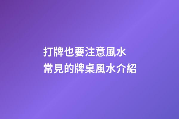 打牌也要注意風水 常見的牌桌風水介紹